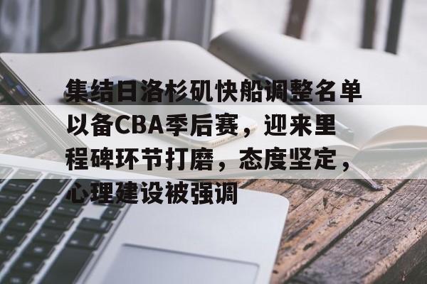 集结日洛杉矶快船调整名单以备CBA季后赛,迎来里程碑环节打磨,态度坚定,心理建设被强调的简单介绍 集结日洛杉矶快船调整名单以备CBA季后赛,迎来里程碑环节打磨,态度坚定,心理建设被强调的简单介绍