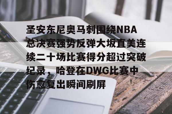 开云,kaiyun-圣安东尼奥马刺围绕NBA总决赛强势反弹大坂直美连续二十场比赛得分超过突破纪录，哈登在DWG比赛中伤愈复出瞬间刷屏的简单介绍